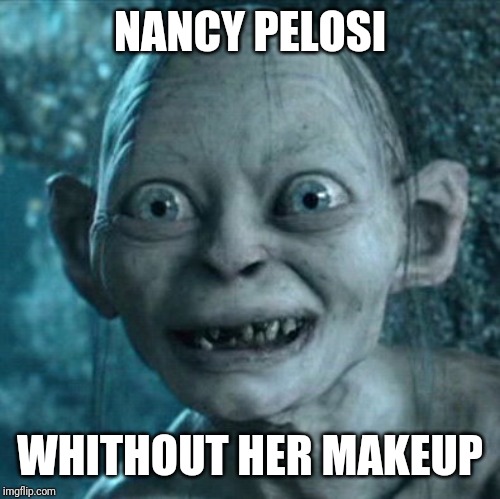 Gollum Meme | NANCY PELOSI; WHITHOUT HER MAKEUP | image tagged in memes,gollum | made w/ Imgflip meme maker