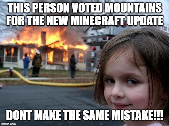 Disaster Girl | THIS PERSON VOTED MOUNTAINS FOR THE NEW MINECRAFT UPDATE; DONT MAKE THE SAME MISTAKE!!! | image tagged in memes,disaster girl | made w/ Imgflip meme maker