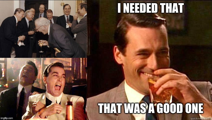 I NEEDED THAT THAT WAS A GOOD ONE | image tagged in memes,laughing men in suits,laughing don draper,good fellas hilarious | made w/ Imgflip meme maker