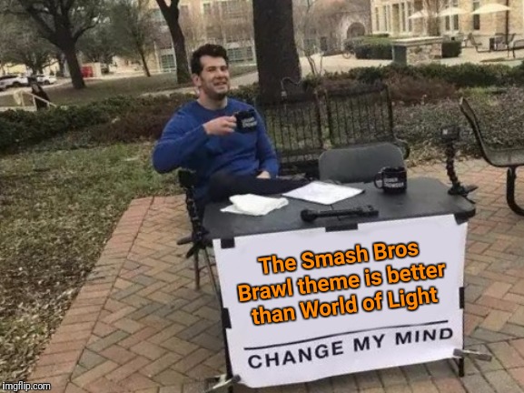 Imma get destroyed for this one | The Smash Bros Brawl theme is better than World of Light | image tagged in memes,change my mind,funny,super smash bros | made w/ Imgflip meme maker
