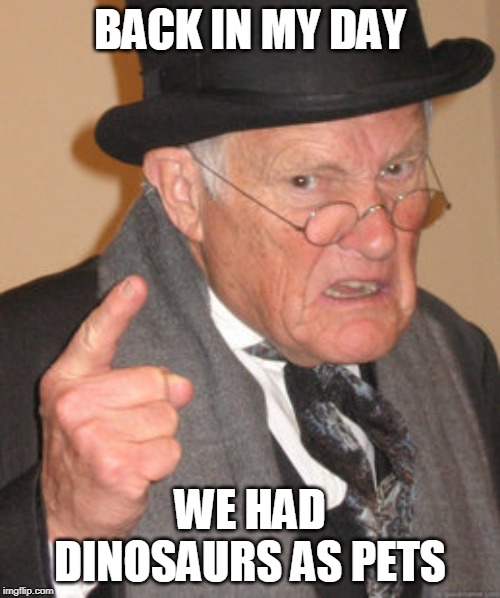 Back In My Day | BACK IN MY DAY; WE HAD DINOSAURS AS PETS | image tagged in memes,back in my day | made w/ Imgflip meme maker