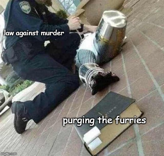 version without "me" | law against murder; purging the furries | image tagged in arrested crusader reaching for book | made w/ Imgflip meme maker