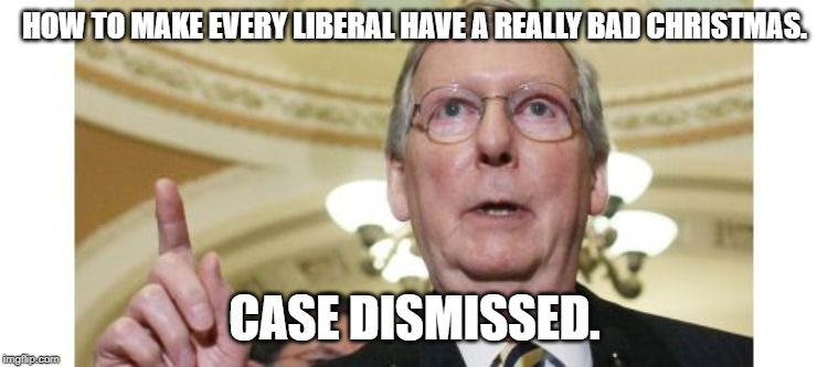 Mitch McConnell Meme | HOW TO MAKE EVERY LIBERAL HAVE A REALLY BAD CHRISTMAS. CASE DISMISSED. | image tagged in memes,mitch mcconnell | made w/ Imgflip meme maker