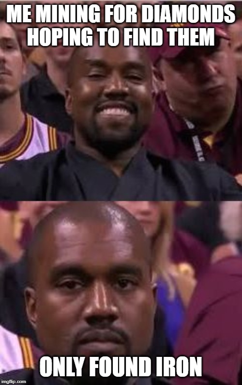 Kanye Smile Then Sad | ME MINING FOR DIAMONDS HOPING TO FIND THEM ONLY FOUND IRON | image tagged in kanye smile then sad | made w/ Imgflip meme maker