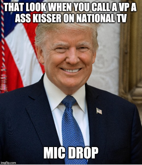 THAT LOOK WHEN YOU CALL A VP A 
ASS KISSER ON NATIONAL TV; MIC DROP | image tagged in donald trump,funny memes | made w/ Imgflip meme maker