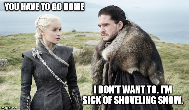 there is a reason for his name | YOU HAVE TO GO HOME; I DON'T WANT TO. I'M SICK OF SHOVELING SNOW. | image tagged in snow,john snow | made w/ Imgflip meme maker