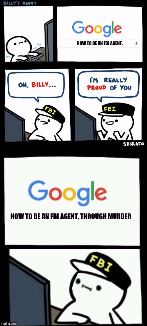 Billy's agent is sceard | HOW TO BE AN FBI AGENT, HOW TO BE AN FBI AGENT, THROUGH MURDER | image tagged in billy's agent is sceard | made w/ Imgflip meme maker