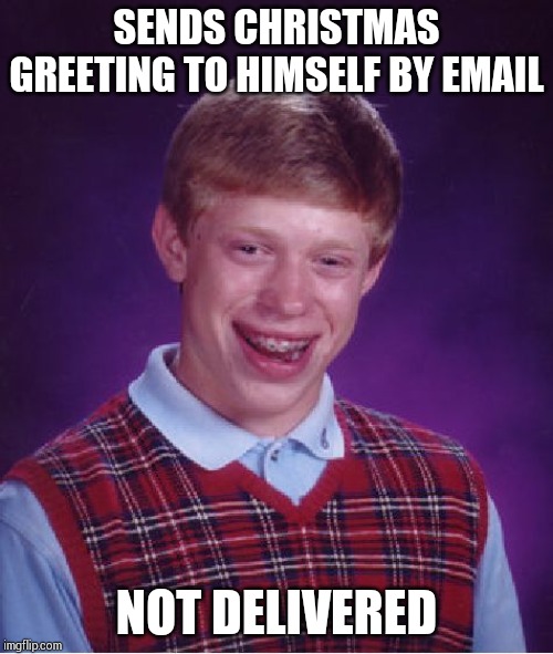 Bad Luck Brian | SENDS CHRISTMAS GREETING TO HIMSELF BY EMAIL; NOT DELIVERED | image tagged in memes,bad luck brian | made w/ Imgflip meme maker