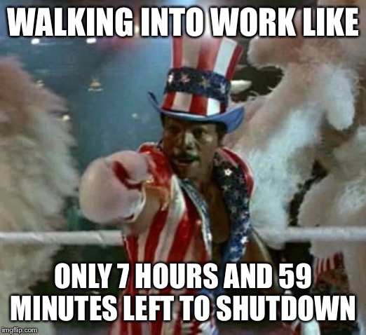 End of Work | WALKING INTO WORK LIKE; ONLY 7 HOURS AND 59 MINUTES LEFT TO SHUTDOWN | image tagged in apollo,creed,work,vacation,boxing | made w/ Imgflip meme maker