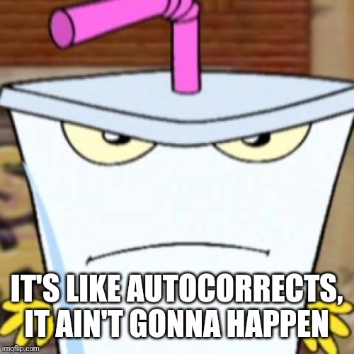 Pissed off Master Shake | IT'S LIKE AUTOCORRECTS, IT AIN'T GONNA HAPPEN | image tagged in pissed off master shake | made w/ Imgflip meme maker