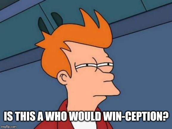 Futurama Fry Meme | IS THIS A WHO WOULD WIN-CEPTION? | image tagged in memes,futurama fry | made w/ Imgflip meme maker