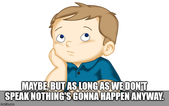 Thinking boy | MAYBE, BUT AS LONG AS WE DON'T SPEAK NOTHING'S GONNA HAPPEN ANYWAY. | image tagged in thinking boy | made w/ Imgflip meme maker