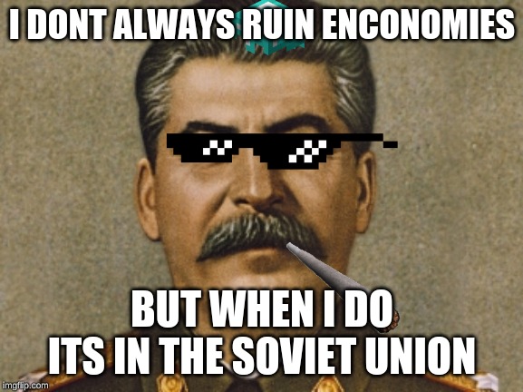 Josef Stalin | I DONT ALWAYS RUIN ENCONOMIES; BUT WHEN I DO ITS IN THE SOVIET UNION | image tagged in josef stalin | made w/ Imgflip meme maker