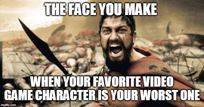 Sparta Leonidas Meme | THE FACE YOU MAKE; WHEN YOUR FAVORITE VIDEO GAME CHARACTER IS YOUR WORST ONE | image tagged in memes,sparta leonidas | made w/ Imgflip meme maker
