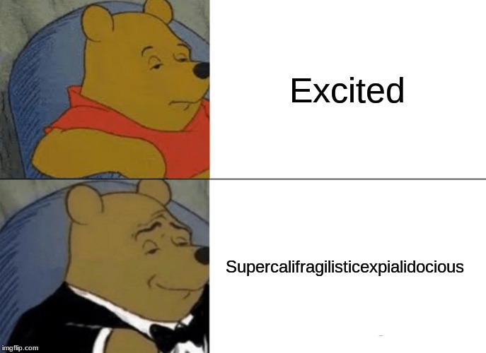 Tuxedo Winnie The Pooh Meme | Excited; Supercalifragilisticexpialidocious | image tagged in memes,tuxedo winnie the pooh | made w/ Imgflip meme maker