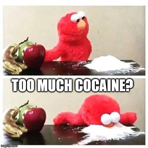 elmo cocaine | TOO MUCH COCAINE? | image tagged in elmo cocaine | made w/ Imgflip meme maker