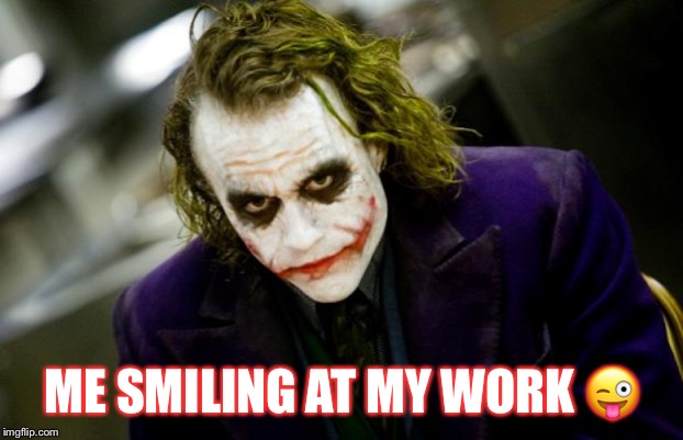 why so serious joker | ME SMILING AT MY WORK 😜 | image tagged in why so serious joker | made w/ Imgflip meme maker