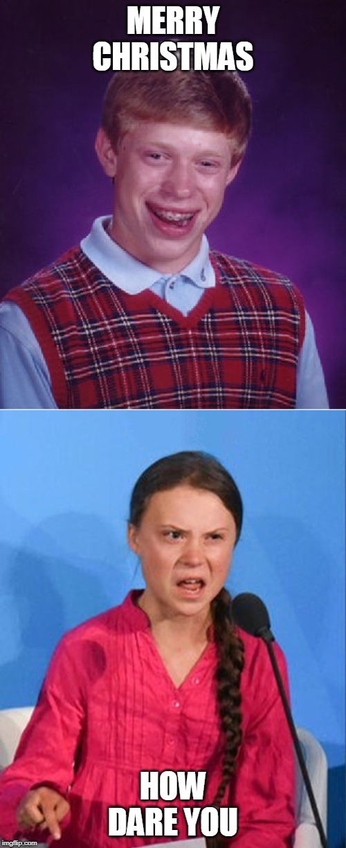MERRY CHRISTMAS; HOW DARE YOU | image tagged in memes,bad luck brian,greta thunberg how dare you | made w/ Imgflip meme maker