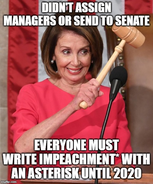 Pelosi Gavel | DIDN'T ASSIGN MANAGERS OR SEND TO SENATE; EVERYONE MUST WRITE IMPEACHMENT* WITH AN ASTERISK UNTIL 2020 | image tagged in pelosi gavel | made w/ Imgflip meme maker