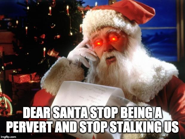 santa | DEAR SANTA STOP BEING A PERVERT AND STOP STALKING US | image tagged in dear santa | made w/ Imgflip meme maker