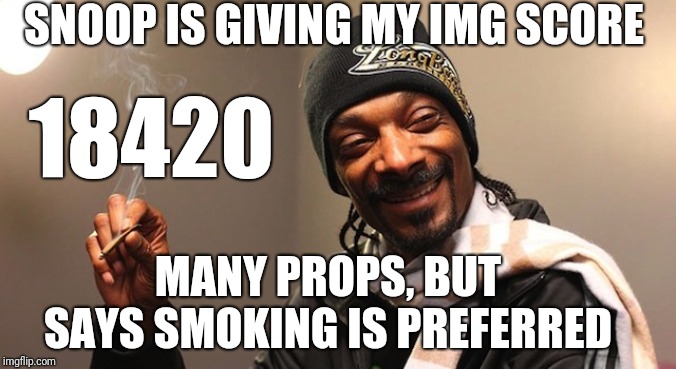 420 eves | SNOOP IS GIVING MY IMG SCORE; 18420; MANY PROPS, BUT SAYS SMOKING IS PREFERRED | image tagged in 420 eves | made w/ Imgflip meme maker