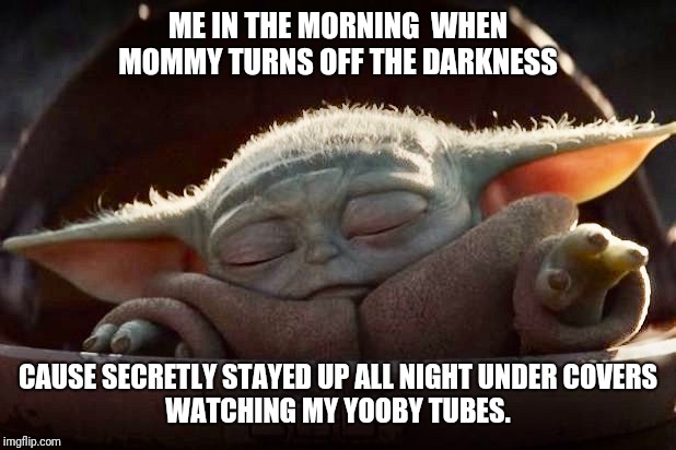 ME IN THE MORNING  WHEN MOMMY TURNS OFF THE DARKNESS; CAUSE SECRETLY STAYED UP ALL NIGHT UNDER COVERS
WATCHING MY YOOBY TUBES. | image tagged in baby yoda | made w/ Imgflip meme maker