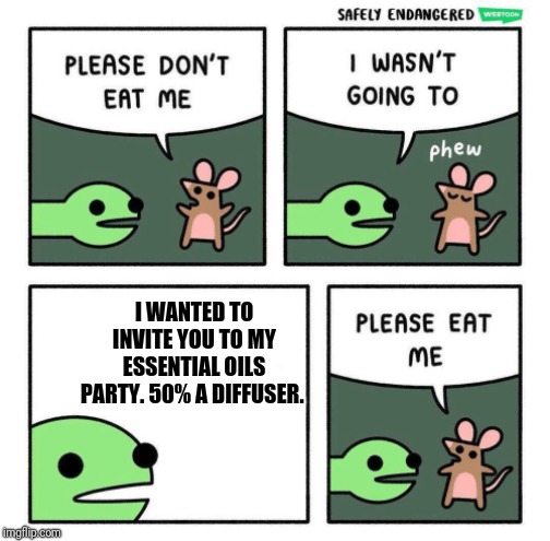 Please Eat Me | I WANTED TO INVITE YOU TO MY ESSENTIAL OILS PARTY. 50% A DIFFUSER. | image tagged in please eat me | made w/ Imgflip meme maker