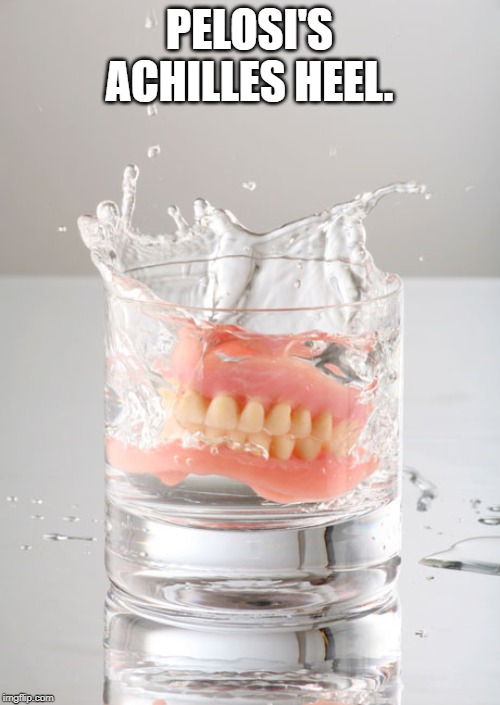 Dentures? No biggie | PELOSI'S ACHILLES HEEL. | image tagged in dentures no biggie | made w/ Imgflip meme maker