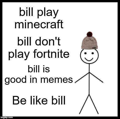 Be Like Bill | bill play minecraft; bill don't play fortnite; bill is good in memes; Be like bill | image tagged in memes,be like bill | made w/ Imgflip meme maker