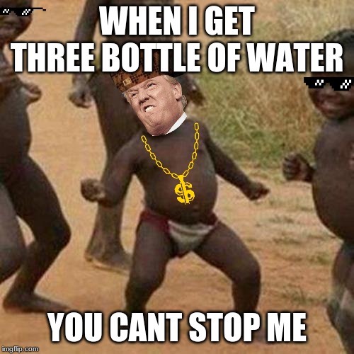 Third World Success Kid | WHEN I GET THREE BOTTLE OF WATER; YOU CANT STOP ME | image tagged in memes,third world success kid | made w/ Imgflip meme maker