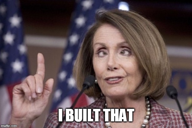 Nancy pelosi | I BUILT THAT | image tagged in nancy pelosi | made w/ Imgflip meme maker