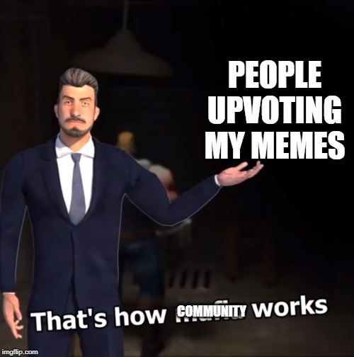 That's how mafia works | PEOPLE UPVOTING MY MEMES; COMMUNITY | image tagged in that's how mafia works | made w/ Imgflip meme maker