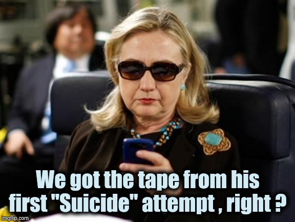 Hillary Clinton Cellphone Meme | We got the tape from his first "Suicide" attempt , right ? | image tagged in memes,hillary clinton cellphone | made w/ Imgflip meme maker