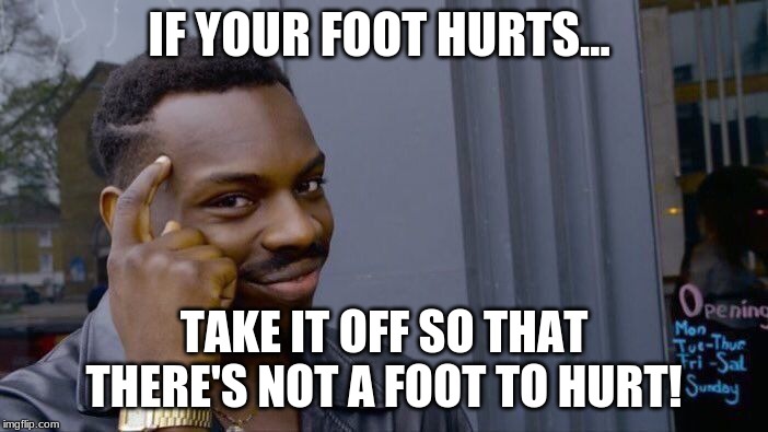 Roll Safe Think About It Meme | IF YOUR FOOT HURTS... TAKE IT OFF SO THAT THERE'S NOT A FOOT TO HURT! | image tagged in memes,roll safe think about it | made w/ Imgflip meme maker