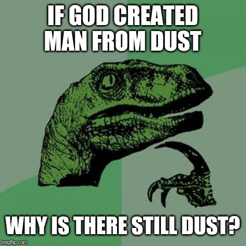 Philosoraptor Meme | IF GOD CREATED MAN FROM DUST WHY IS THERE STILL DUST? | image tagged in memes,philosoraptor | made w/ Imgflip meme maker