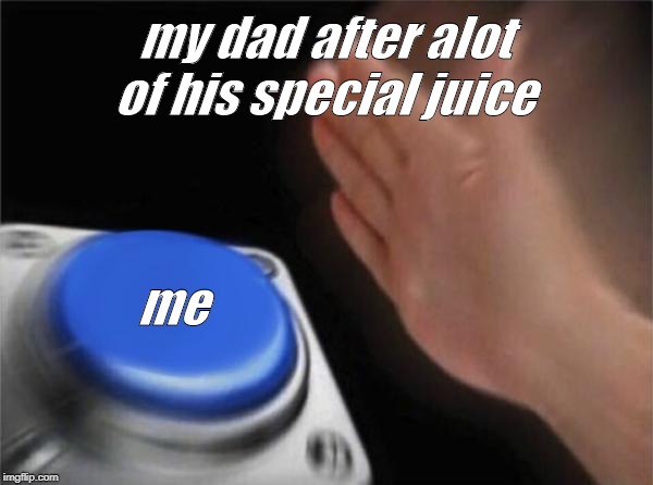 Blank Nut Button Meme | my dad after alot of his special juice; me | image tagged in memes,blank nut button | made w/ Imgflip meme maker