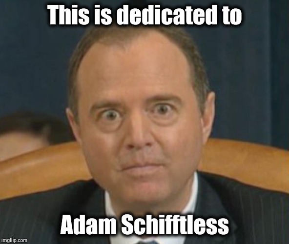 Crazy Adam Schiff | This is dedicated to Adam Schifftless | image tagged in crazy adam schiff | made w/ Imgflip meme maker