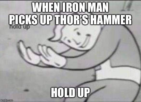 Fallout Hold Up | WHEN IRON MAN PICKS UP THOR’S HAMMER; HOLD UP | image tagged in fallout hold up | made w/ Imgflip meme maker