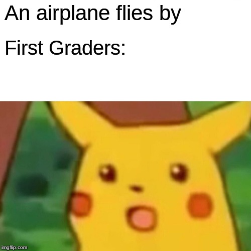 Surprised Pikachu Meme | An airplane flies by; First Graders: | image tagged in memes,surprised pikachu | made w/ Imgflip meme maker