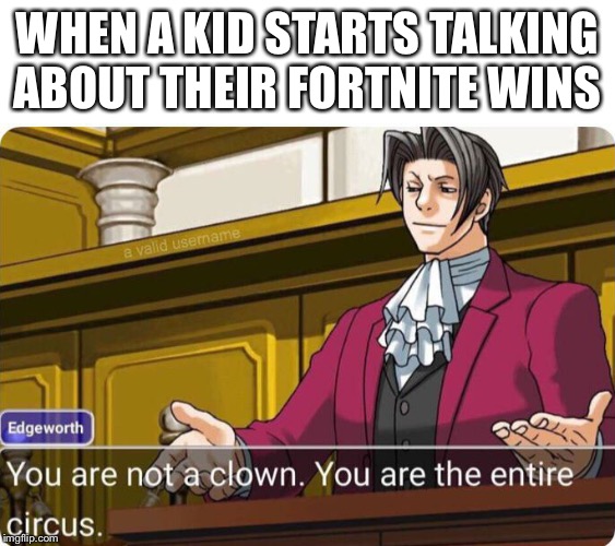 Mah Boi Edgey | WHEN A KID STARTS TALKING ABOUT THEIR FORTNITE WINS | image tagged in you are not a clown you are the entire circus,fortnite | made w/ Imgflip meme maker
