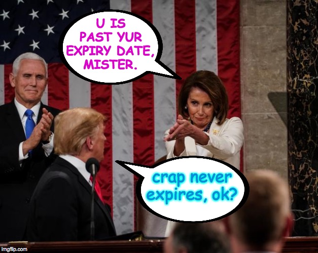 Nancy Pelosi Clap | U IS
PAST YUR
EXPIRY DATE,
MISTER. crap never expires, ok? | image tagged in nancy pelosi clap,memes,trump impeachment | made w/ Imgflip meme maker