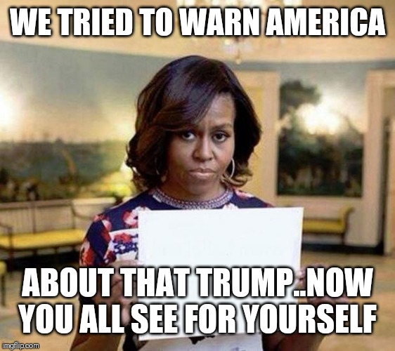 Jroc113 | WE TRIED TO WARN AMERICA; ABOUT THAT TRUMP..NOW YOU ALL SEE FOR YOURSELF | image tagged in michelle obama blank sheet | made w/ Imgflip meme maker