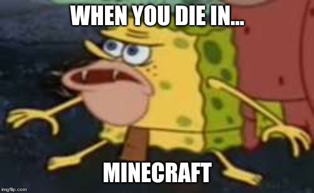 Spongegar Meme | WHEN YOU DIE IN... MINECRAFT | image tagged in memes,spongegar | made w/ Imgflip meme maker