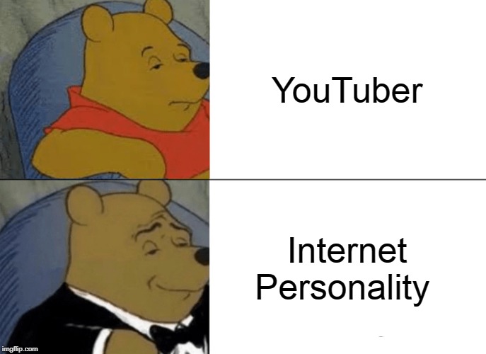 Tuxedo Winnie The Pooh | YouTuber; Internet Personality | image tagged in memes,tuxedo winnie the pooh | made w/ Imgflip meme maker