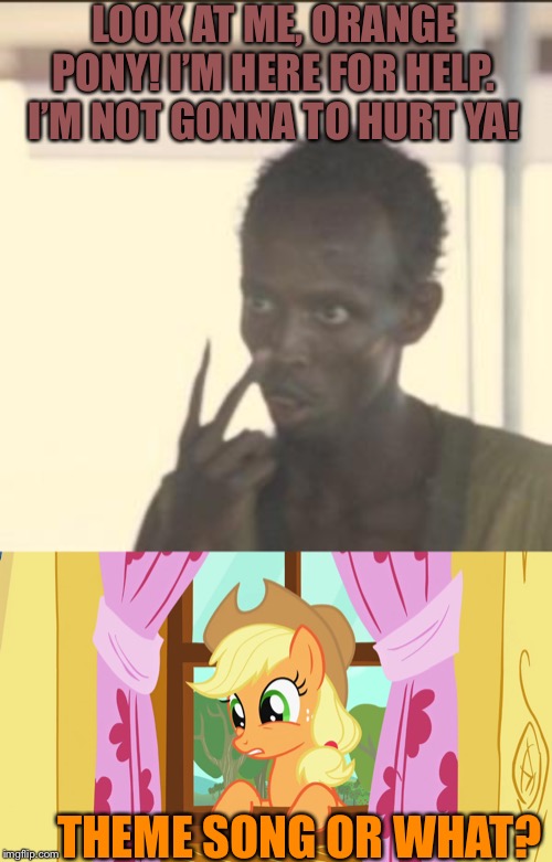 Look at me but With Applejack | LOOK AT ME, ORANGE PONY! I’M HERE FOR HELP. I’M NOT GONNA TO HURT YA! THEME SONG OR WHAT? | image tagged in memes,look at me,applejack,mlp fim,theme song | made w/ Imgflip meme maker