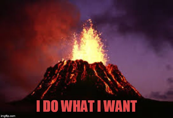 Hawaiian volcano | I DO WHAT I WANT | image tagged in hawaiian volcano | made w/ Imgflip meme maker