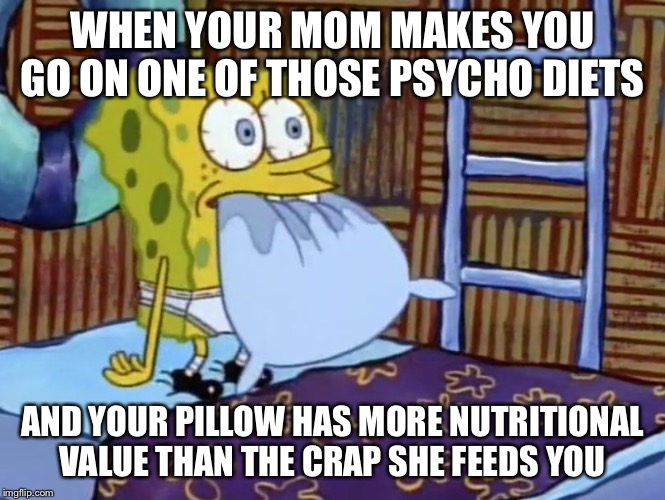 Spongebob Eating Pillow in Bed | WHEN YOUR MOM MAKES YOU GO ON ONE OF THOSE PSYCHO DIETS; AND YOUR PILLOW HAS MORE NUTRITIONAL VALUE THAN THE CRAP SHE FEEDS YOU | image tagged in spongebob eating pillow in bed | made w/ Imgflip meme maker