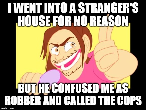 I WENT INTO A STRANGER'S HOUSE FOR NO REASON; BUT HE CONFUSED ME AS ROBBER AND CALLED THE COPS | image tagged in animate-a-grump recklessly,game grumps,memes | made w/ Imgflip meme maker