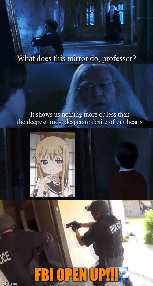 Why is the FBI here? | FBI OPEN UP!!! | image tagged in harry potter mirror,fbi open up,why is the fbi here,smug loli | made w/ Imgflip meme maker