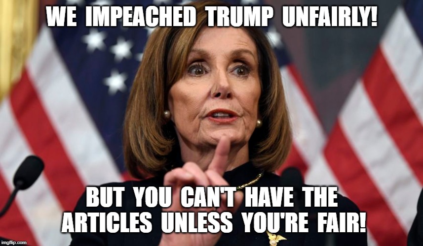 Impeachment | WE  IMPEACHED  TRUMP  UNFAIRLY! BUT  YOU  CAN'T  HAVE  THE  ARTICLES  UNLESS  YOU'RE  FAIR! | image tagged in unfair,fair | made w/ Imgflip meme maker
